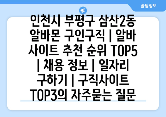 인천시 부평구 삼산2동 알바몬 구인구직 | 알바 사이트 추천 순위 TOP5 | 채용 정보 | 일자리 구하기 | 구직사이트 TOP3