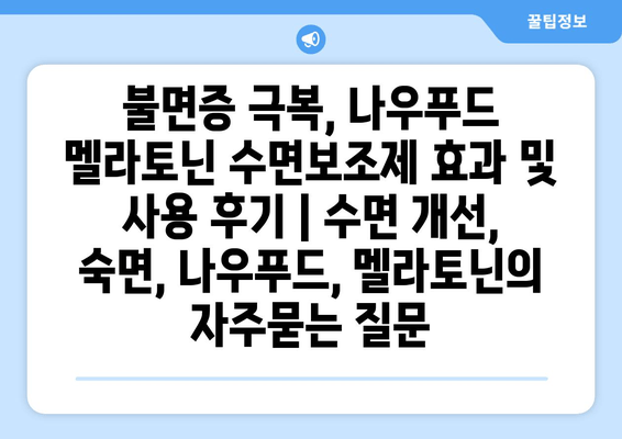 불면증 극복, 나우푸드 멜라토닌 수면보조제 효과 및 사용 후기 | 수면 개선, 숙면, 나우푸드, 멜라토닌