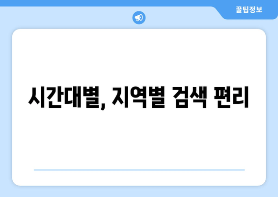 시간대별, 지역별 검색 편리