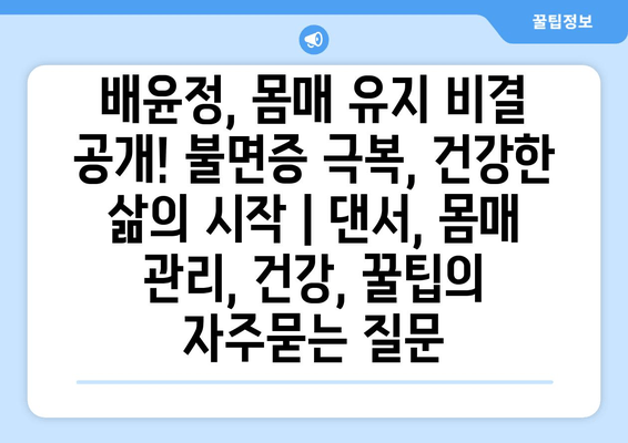 배윤정, 몸매 유지 비결 공개! 불면증 극복, 건강한 삶의 시작 | 댄서, 몸매 관리, 건강, 꿀팁