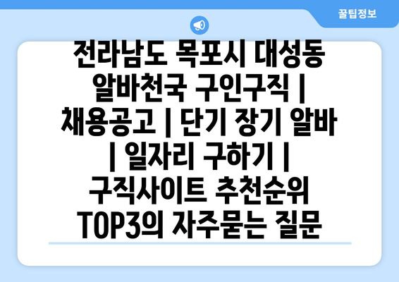 전라남도 목포시 대성동 알바천국 구인구직 | 채용공고 | 단기 장기 알바 | 일자리 구하기 | 구직사이트 추천순위 TOP3