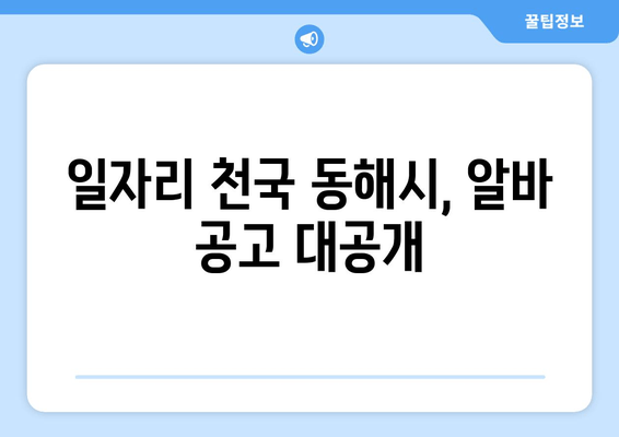 일자리 천국 동해시, 알바 공고 대공개