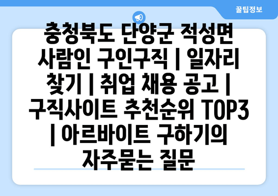 충청북도 단양군 적성면 사람인 구인구직 | 일자리 찾기 | 취업 채용 공고 | 구직사이트 추천순위 TOP3 | 아르바이트 구하기