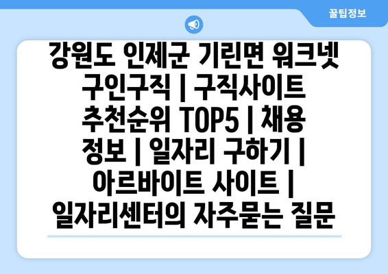 강원도 인제군 기린면 워크넷 구인구직 | 구직사이트 추천순위 TOP5 | 채용 정보 | 일자리 구하기 | 아르바이트 사이트 | 일자리센터