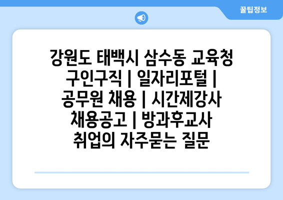 강원도 태백시 삼수동 교육청 구인구직 | 일자리포털 | 공무원 채용 | 시간제강사 채용공고 | 방과후교사 취업