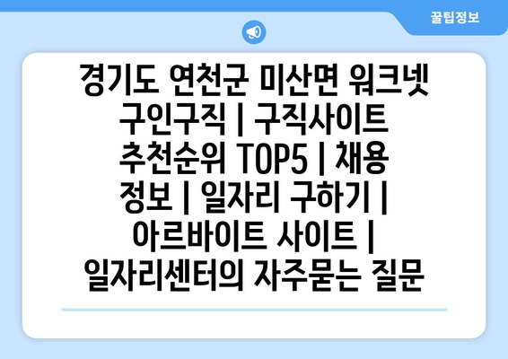 경기도 연천군 미산면 워크넷 구인구직 | 구직사이트 추천순위 TOP5 | 채용 정보 | 일자리 구하기 | 아르바이트 사이트 | 일자리센터