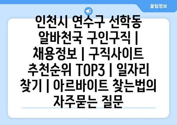 인천시 연수구 선학동 알바천국 구인구직 | 채용정보 | 구직사이트 추천순위 TOP3 | 일자리 찾기 | 아르바이트 찾는법