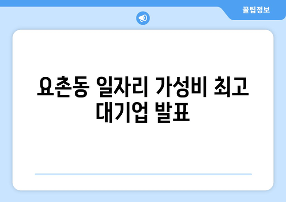요촌동 일자리 가성비 최고 대기업 발표