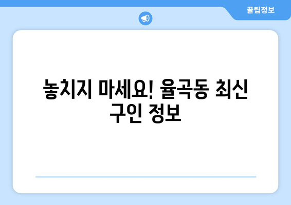 놓치지 마세요! 율곡동 최신 구인 정보