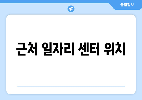 근처 일자리 센터 위치