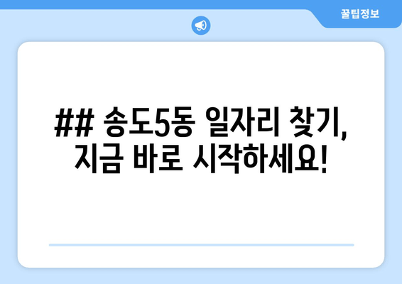 ## 송도5동 일자리 찾기, 지금 바로 시작하세요!