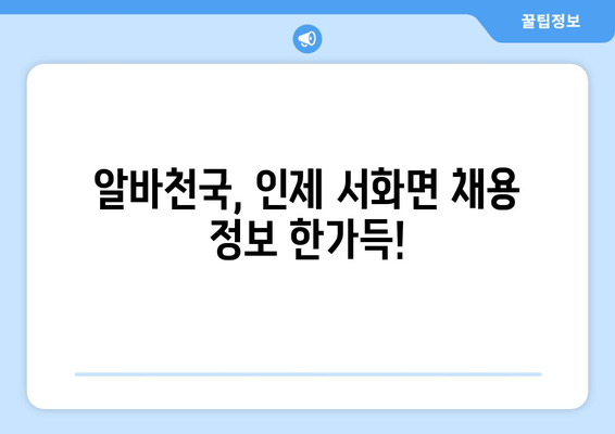 알바천국, 인제 서화면 채용 정보 한가득!