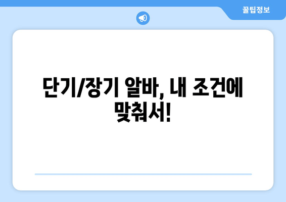 단기/장기 알바, 내 조건에 맞춰서!