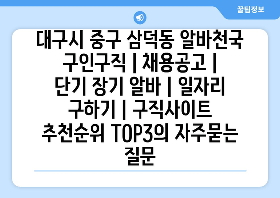 대구시 중구 삼덕동 알바천국 구인구직 | 채용공고 | 단기 장기 알바 | 일자리 구하기 | 구직사이트 추천순위 TOP3