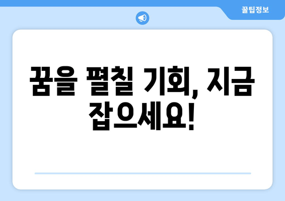 꿈을 펼칠 기회, 지금 잡으세요!