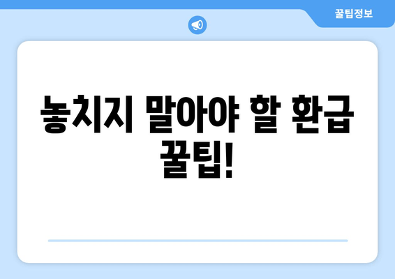 놓치지 말아야 할 환급 꿀팁!