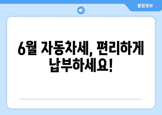 6월 자동차세, 편리하게 납부하세요!