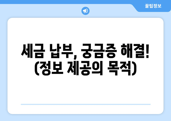 세금 납부, 궁금증 해결! (정보 제공의 목적)