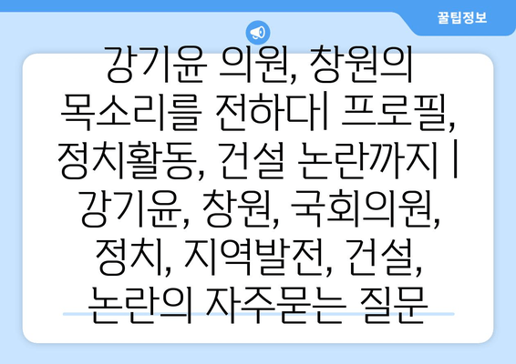 강기윤 의원, 창원의 목소리를 전하다| 프로필, 정치활동, 건설 논란까지 | 강기윤, 창원, 국회의원, 정치, 지역발전, 건설, 논란