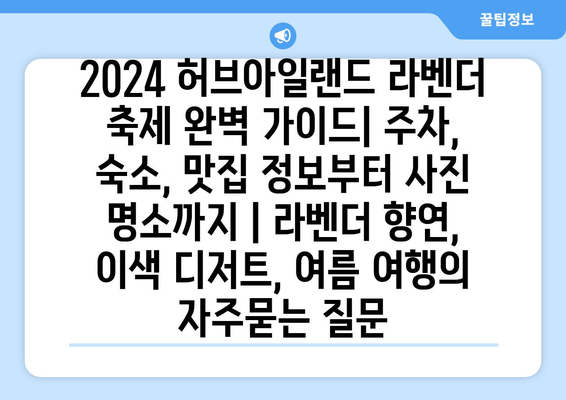 2024 허브아일랜드 라벤더 축제 완벽 가이드| 주차, 숙소, 맛집 정보부터 사진 명소까지 | 라벤더 향연, 이색 디저트, 여름 여행