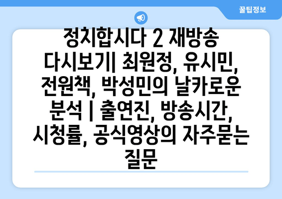 정치합시다 2 재방송 다시보기| 최원정, 유시민, 전원책, 박성민의 날카로운 분석 | 출연진, 방송시간, 시청률, 공식영상