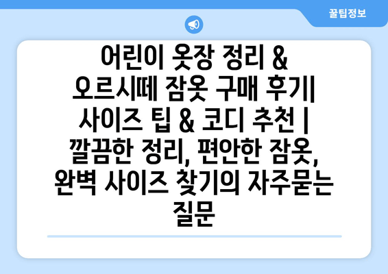 어린이 옷장 정리 & 오르시떼 잠옷 구매 후기| 사이즈 팁 & 코디 추천 | 깔끔한 정리, 편안한 잠옷, 완벽 사이즈 찾기