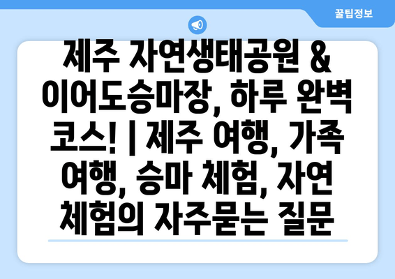 제주 자연생태공원 & 이어도승마장, 하루 완벽 코스! | 제주 여행, 가족 여행, 승마 체험, 자연 체험