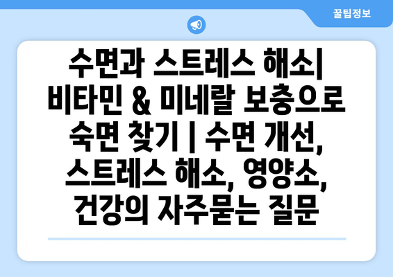 수면과 스트레스 해소| 비타민 & 미네랄 보충으로 숙면 찾기 | 수면 개선, 스트레스 해소, 영양소, 건강