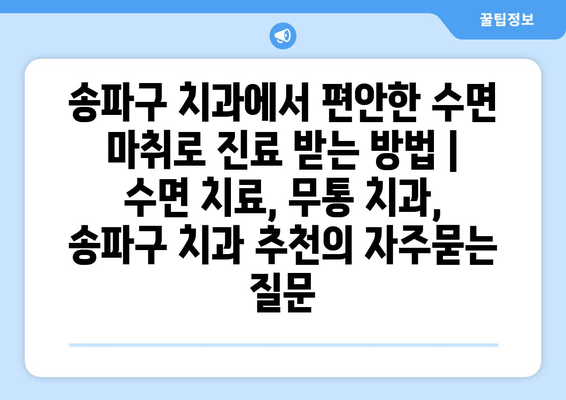 송파구 치과에서 편안한 수면 마취로 진료 받는 방법 | 수면 치료, 무통 치과, 송파구 치과 추천