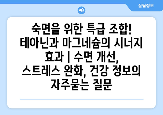 숙면을 위한 특급 조합! 테아닌과 마그네슘의 시너지 효과 | 수면 개선, 스트레스 완화, 건강 정보