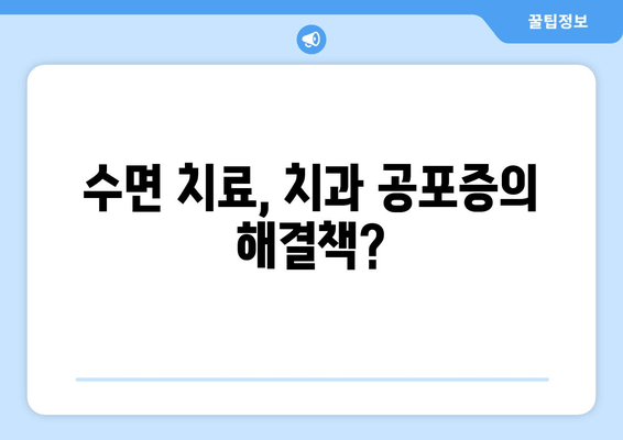 치과 수면 치료 공포증, 이렇게 이겨내세요! | 치과 공포증, 수면 치료, 두려움 극복