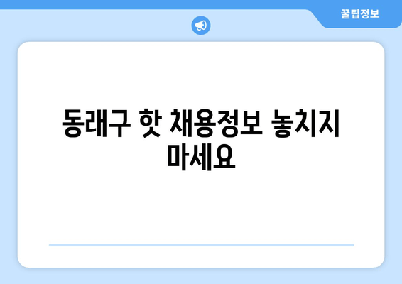 동래구 핫 채용정보 놓치지 마세요