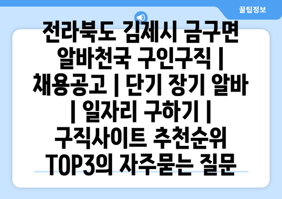 전라북도 김제시 금구면 알바천국 구인구직 | 채용공고 | 단기 장기 알바 | 일자리 구하기 | 구직사이트 추천순위 TOP3