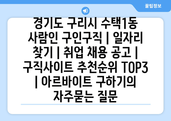 경기도 구리시 수택1동 사람인 구인구직 | 일자리 찾기 | 취업 채용 공고 | 구직사이트 추천순위 TOP3 | 아르바이트 구하기