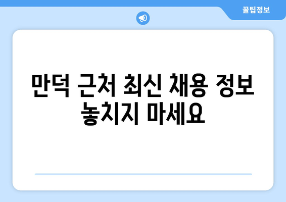 만덕 근처 최신 채용 정보 놓치지 마세요