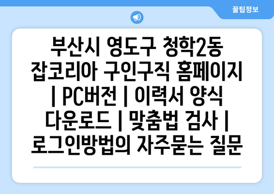 부산시 영도구 청학2동 잡코리아 구인구직 홈페이지 | PC버전 | 이력서 양식 다운로드 | 맞춤법 검사 | 로그인방법