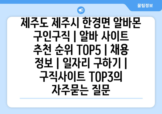 제주도 제주시 한경면 알바몬 구인구직 | 알바 사이트 추천 순위 TOP5 | 채용 정보 | 일자리 구하기 | 구직사이트 TOP3