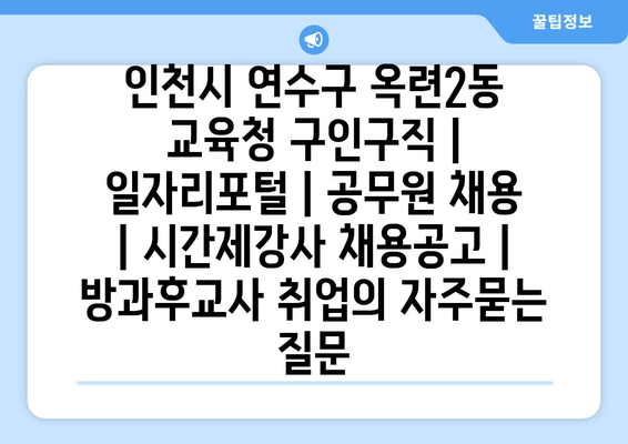 인천시 연수구 옥련2동 교육청 구인구직 | 일자리포털 | 공무원 채용 | 시간제강사 채용공고 | 방과후교사 취업