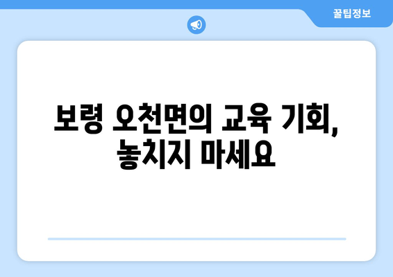 보령 오천면의 교육 기회, 놓치지 마세요