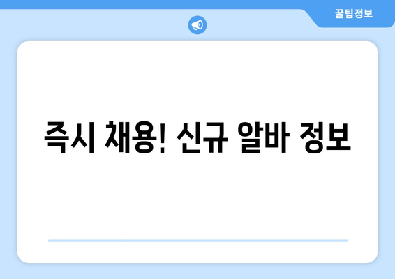 즉시 채용! 신규 알바 정보