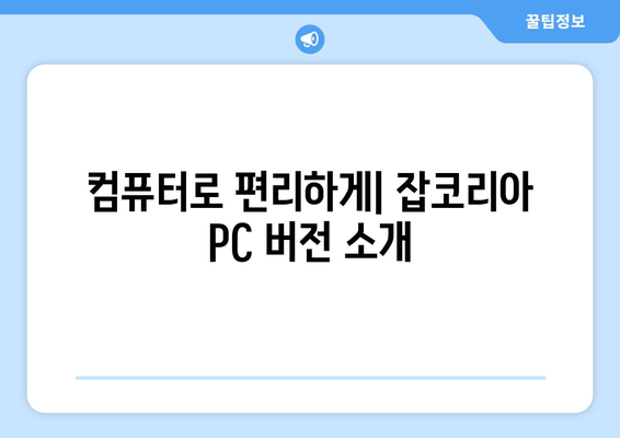 컴퓨터로 편리하게| 잡코리아 PC 버전 소개