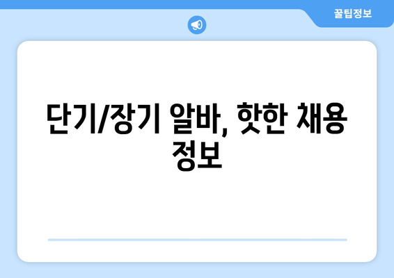 단기/장기 알바, 핫한 채용 정보