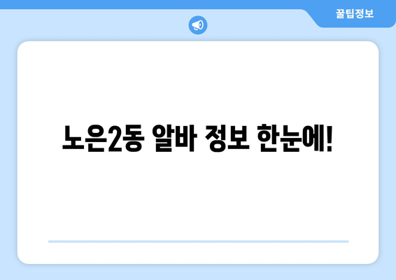 노은2동 알바 정보 한눈에!