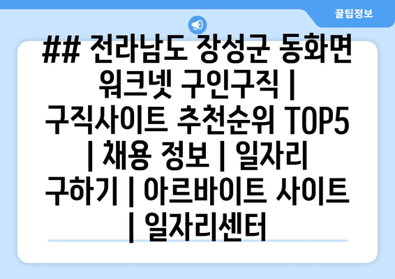 ## 전라남도 장성군 동화면 워크넷 구인구직 | 구직사이트 추천순위 TOP5 | 채용 정보 | 일자리 구하기 | 아르바이트 사이트 | 일자리센터