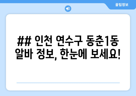 ## 인천 연수구 동춘1동 알바 정보, 한눈에 보세요!