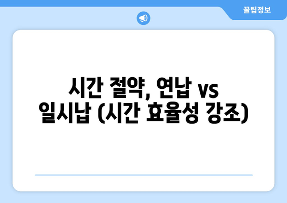 시간 절약, 연납 vs 일시납 (시간 효율성 강조)