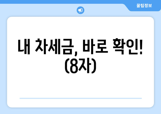 내 차세금, 바로 확인! (8자)
