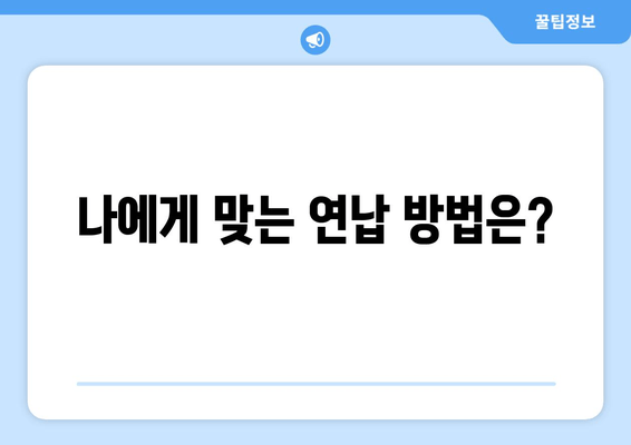 나에게 맞는 연납 방법은?