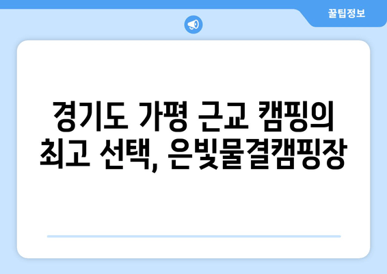 은빛물결캠핑장| 경기도 가평 근교 캠핑의 완벽한 선택 | 예약, 추천, 시설 정보, 연락처