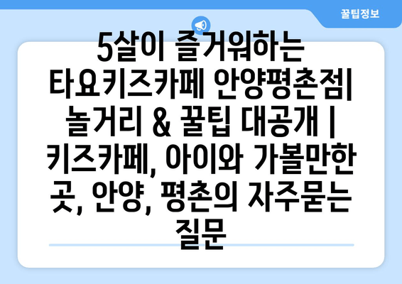 5살이 즐거워하는 타요키즈카페 안양평촌점| 놀거리 & 꿀팁 대공개 | 키즈카페, 아이와 가볼만한 곳, 안양, 평촌